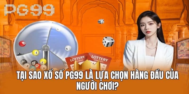 Tại sao xổ số PG99 là lựa chọn hàng đầu của người chơi
